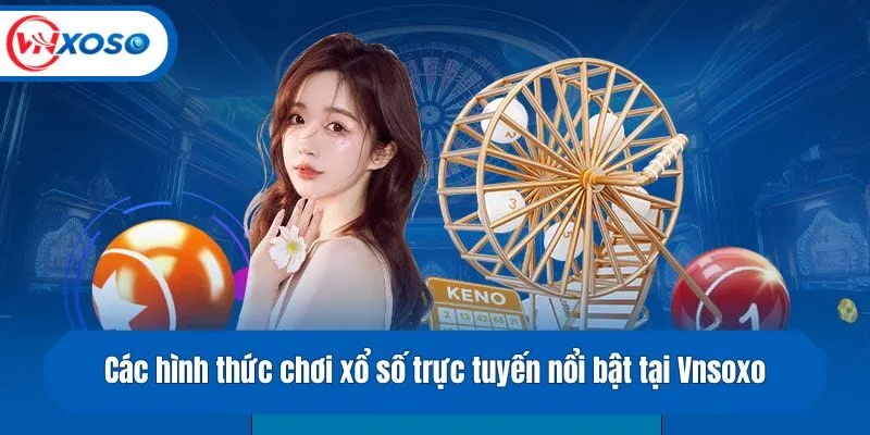 Các hình thức chơi xổ số trực tuyến nổi bật tại Vnsoxo