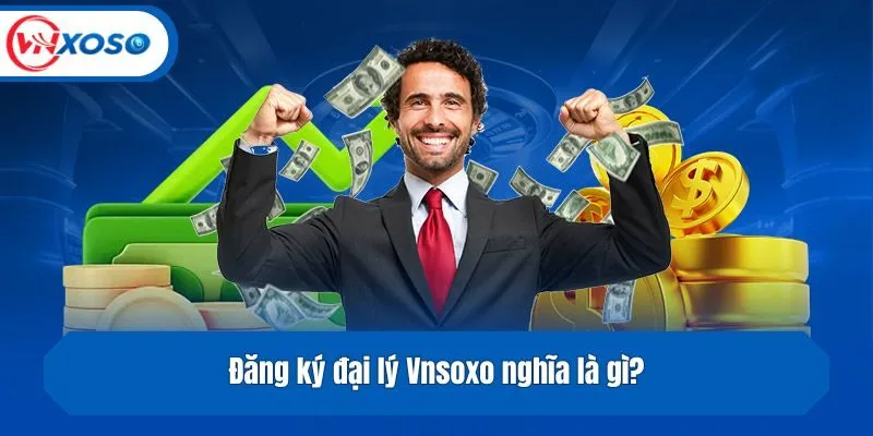 Đăng ký đại lý Vnsoxo nghĩa là gì?