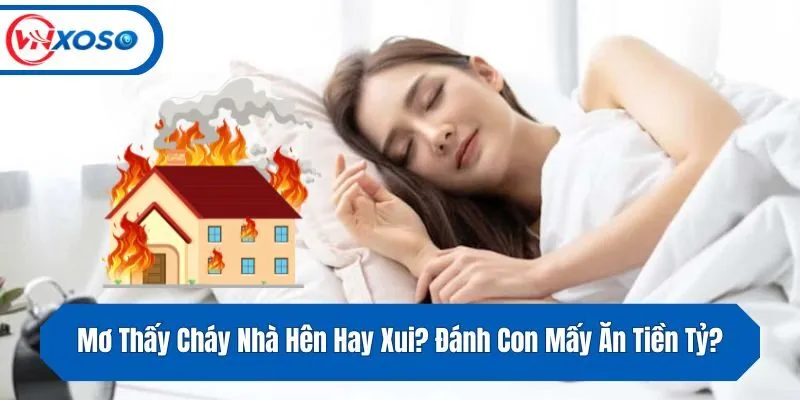 Mơ Thấy Cháy Nhà Hên Hay Xui? Đánh Con Mấy Ăn Tiền Tỷ?