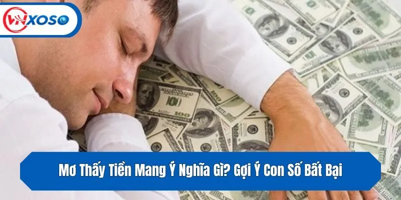 Mơ Thấy Tiền Mang Ý Nghĩa Gì? Gợi Ý Con Số Bất Bại